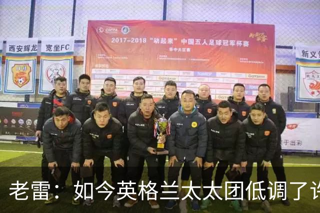 老雷：如今英格兰太太团低调了许多，这有助于球队争夺冠军