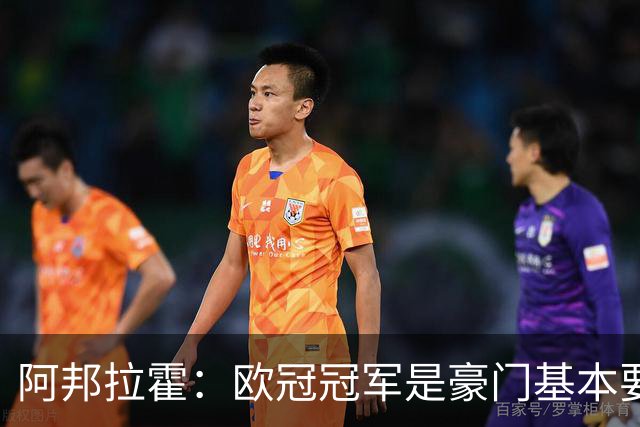 阿邦拉霍：欧冠冠军是豪门基本要素，阿森纳需要